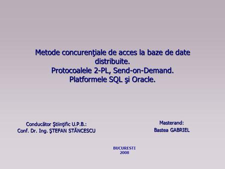 Metode concurenţiale de acces la baze de date distribuite. Protocoalele 2-PL, Send-on-Demand. Platformele SQL şi Oracle. Conducător Ştiinţific U.P.B.: