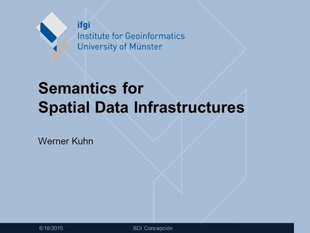 6/18/2015 SDI Concepción Semantics for Spatial Data Infrastructures Werner Kuhn.