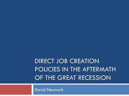 DIRECT JOB CREATION POLICIES IN THE AFTERMATH OF THE GREAT RECESSION David Neumark.