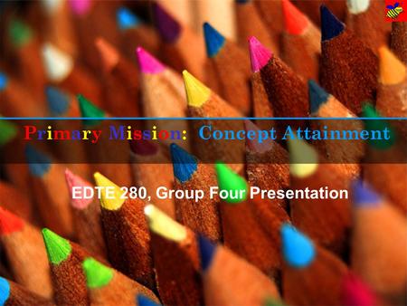 Primary Mission: EDTE 280, Group Four Presentation Concept Attainment.