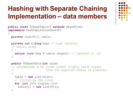 Hashing with Separate Chaining Implementation – data members public class SCHashTable implements HashTableInterface { private List [] table; private int.