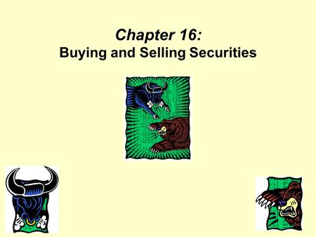 Chapter 16: Buying and Selling Securities. Objectives Explain the operation and regulation of securities markets. Discuss factors to consider when selecting.