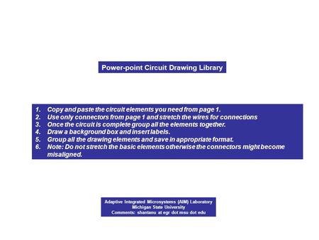 Power-point Circuit Drawing Library 1.Copy and paste the circuit elements you need from page 1. 2.Use only connectors from page 1 and stretch the wires.