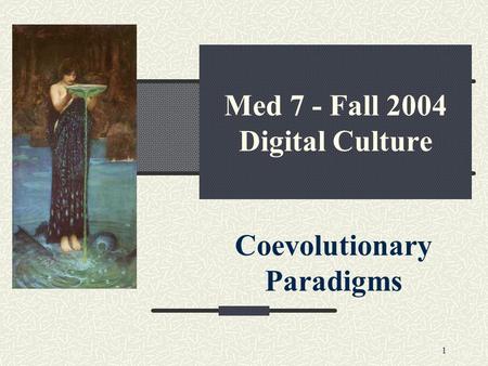 1 Med 7 - Fall 2004 Digital Culture Coevolutionary Paradigms.