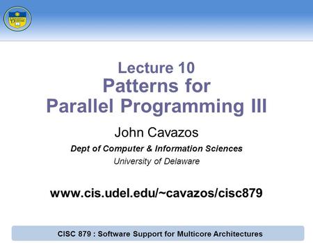 CISC 879 : Software Support for Multicore Architectures John Cavazos Dept of Computer & Information Sciences University of Delaware www.cis.udel.edu/~cavazos/cisc879.