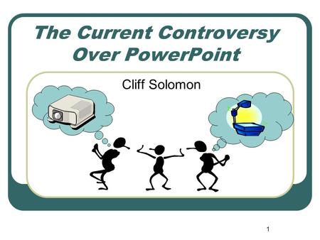 1 The Current Controversy Over PowerPoint Cliff Solomon.