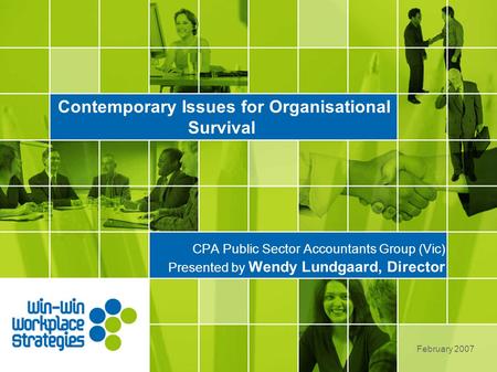 Contemporary Issues for Organisational Survival CPA Public Sector Accountants Group (Vic) Presented by Wendy Lundgaard, Director February 2007.