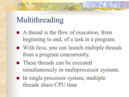 Multithreading A thread is the flow of execution, from beginning to end, of a task in a program. With Java, you can launch multiple threads from a program.