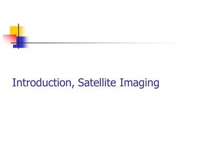 Introduction, Satellite Imaging. Platforms Used to Acquire Remote Sensing Data Aircraft Low, medium & high altitude Higher level of spatial detail Satellite.