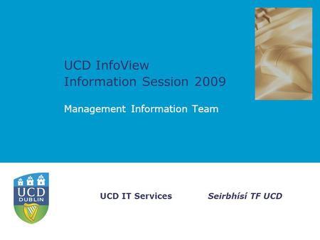 Seirbhísí TF UCDUCD IT Services UCD InfoView Information Session 2009 Management Information Team.