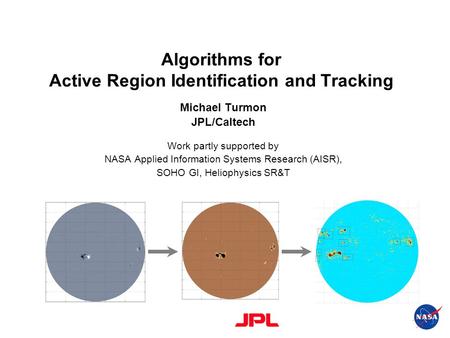 Algorithms for Active Region Identification and Tracking Michael Turmon JPL/Caltech Work partly supported by NASA Applied Information Systems Research.