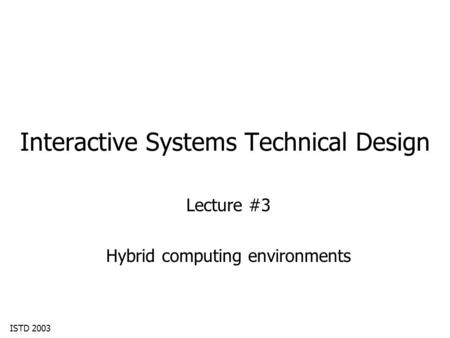 ISTD 2003 Interactive Systems Technical Design Lecture #3 Hybrid computing environments.