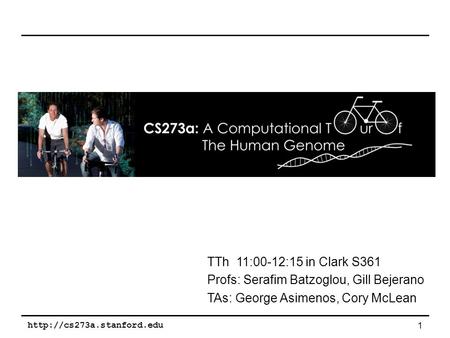 1 TTh 11:00-12:15 in Clark S361 Profs: Serafim Batzoglou, Gill Bejerano TAs: George Asimenos, Cory McLean.