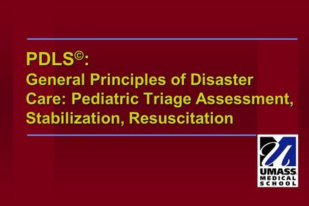 PDLS © : General Principles of Disaster Care: Pediatric Triage Assessment, Stabilization, Resuscitation.