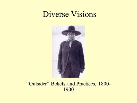 Diverse Visions “Outsider” Beliefs and Practices, 1800- 1900.