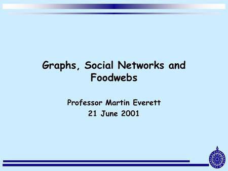 Graphs, Social Networks and Foodwebs Professor Martin Everett 21 June 2001.