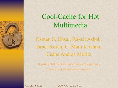 December 5, 2001MICRO-34, Austin, Texas Cool-Cache for Hot Multimedia Osman S. Unsal, Raksit Ashok, Israel Koren, C. Mani Krishna, Csaba Andras Moritz.