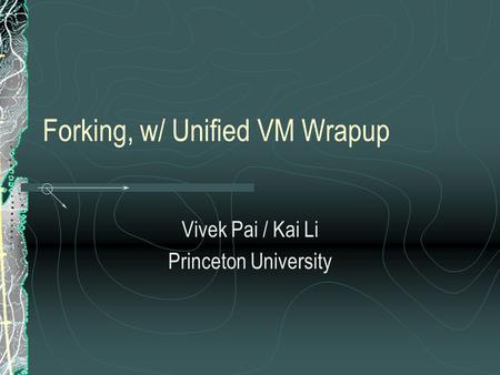 Forking, w/ Unified VM Wrapup Vivek Pai / Kai Li Princeton University.