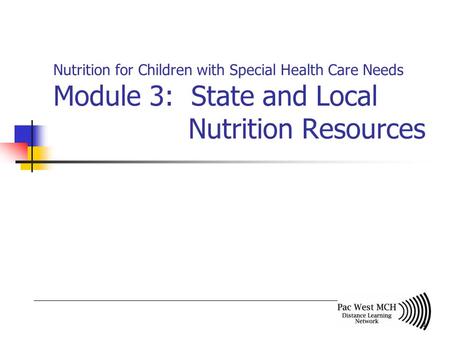 1 Nutrition for Children with Special Health Care Needs Module 3: State and Local Nutrition Resources.