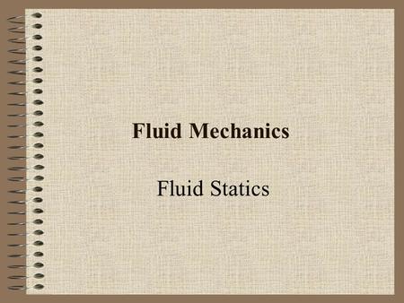 Fluid Mechanics Fluid Statics. Pressure field Pressure is a scalar field: p = p(x; y; z; t) The value of p varies in space, but p is not associated with.