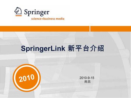 SpringerLink 新平台介绍 2010-9-15 南昌 2010. 2 今日内容 1. Springer 集团简介 2. SpringerLink 在线出版物平台（新平台） 3. Springer 电子书简介.