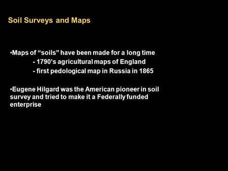 Soil Surveys and Maps Maps of “soils” have been made for a long time - 1790’s agricultural maps of England - first pedological map in Russia in 1865 Eugene.