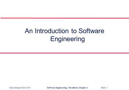 ©Ian Sommerville 2004Software Engineering, 7th edition. Chapter 1 Slide 1 An Introduction to Software Engineering.