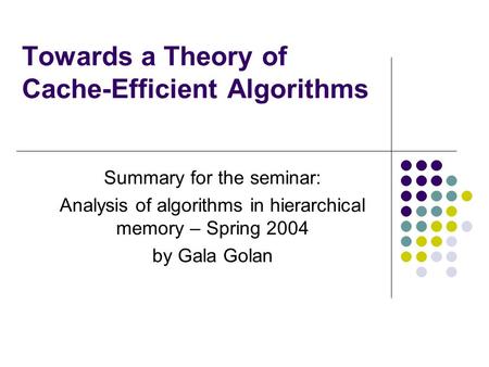 Towards a Theory of Cache-Efficient Algorithms Summary for the seminar: Analysis of algorithms in hierarchical memory – Spring 2004 by Gala Golan.