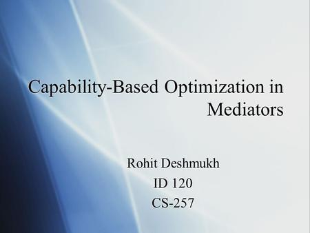 Capability-Based Optimization in Mediators Rohit Deshmukh ID 120 CS-257 Rohit Deshmukh ID 120 CS-257.