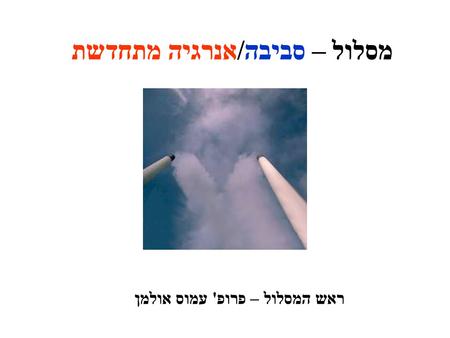 מסלול – סביבה/אנרגיה מתחדשת ראש המסלול – פרופ' עמוס אולמן.