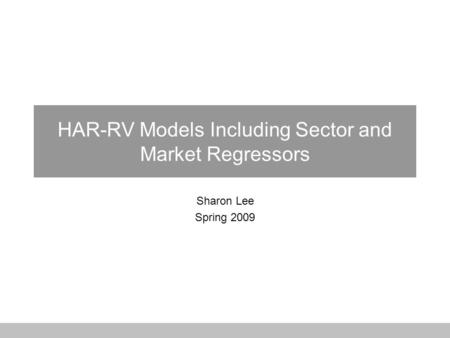 HAR-RV Models Including Sector and Market Regressors Sharon Lee Spring 2009.