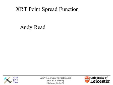 XMM EPIC MOS Andy Read EPIC BOC meeting Mallorca, 08/04/08 XRT Point Spread Function Andy Read.