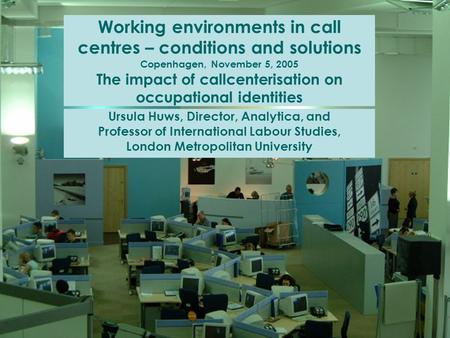 Working environments in call centres – conditions and solutions Copenhagen, November 5, 2005 The impact of callcenterisation on occupational identities.