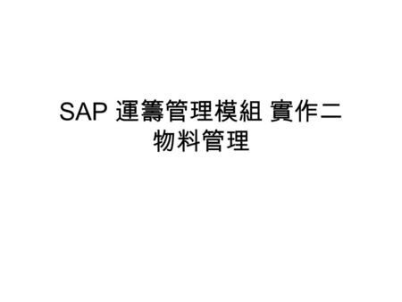 SAP 運籌管理模組 實作二 物料管理. 大綱 採購管理 (Purchasing) 存貨管理 (Inventory Management) 發票驗證 (Invoicing)