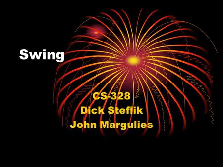 Swing CS-328 Dick Steflik John Margulies. Swing vs AWT AWT is Java’s original set of classes for building GUIs Uses peer components of the OS; heavyweight.