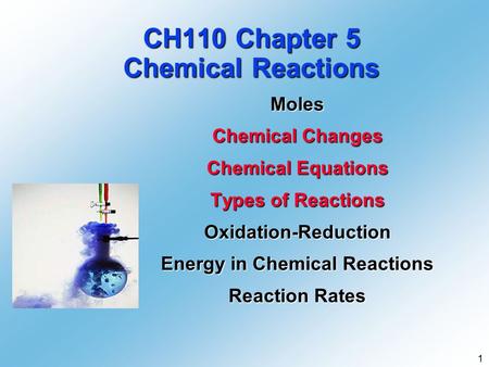 1 CH110 Chapter 5 Chemical Reactions Moles Chemical Changes Chemical Equations Types of Reactions Oxidation-Reduction Energy in Chemical Reactions Reaction.