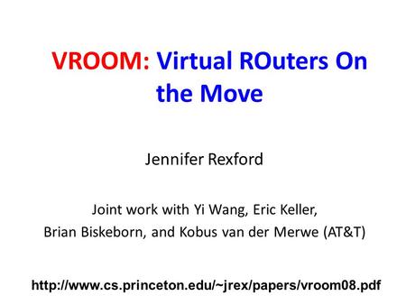 VROOM: Virtual ROuters On the Move Jennifer Rexford Joint work with Yi Wang, Eric Keller, Brian Biskeborn, and Kobus van der Merwe (AT&T)