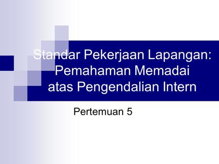 Standar Pekerjaan Lapangan: Pemahaman Memadai atas Pengendalian Intern Pertemuan 5.