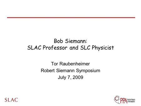 Bob Siemann: SLAC Professor and SLC Physicist Tor Raubenheimer Robert Siemann Symposium July 7, 2009.