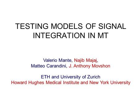 TESTING MODELS OF SIGNAL INTEGRATION IN MT Valerio Mante, Najib Majaj, Matteo Carandini, J. Anthony Movshon ETH and University of Zurich Howard Hughes.