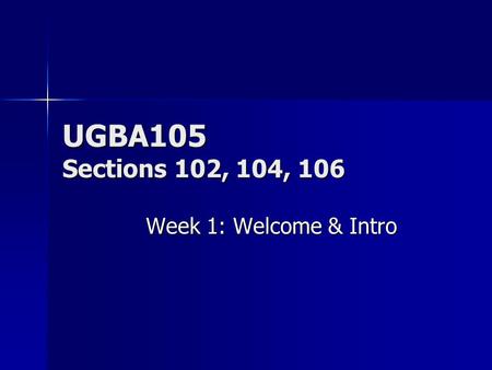 UGBA105 Sections 102, 104, 106 Week 1: Welcome & Intro.