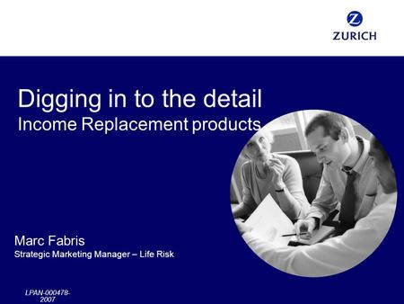 LPAN-000478- 2007 Digging in to the detail Income Replacement products Marc Fabris Strategic Marketing Manager – Life Risk.