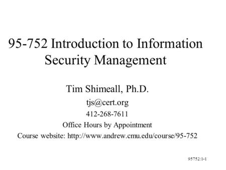 95752:1-1 95-752 Introduction to Information Security Management Tim Shimeall, Ph.D. 412-268-7611 Office Hours by Appointment Course website: