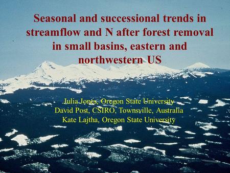 Seasonal and successional trends in streamflow and N after forest removal in small basins, eastern and northwestern US Julia Jones, Oregon State University.