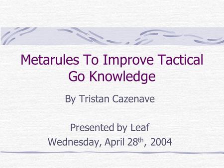 Metarules To Improve Tactical Go Knowledge By Tristan Cazenave Presented by Leaf Wednesday, April 28 th, 2004.