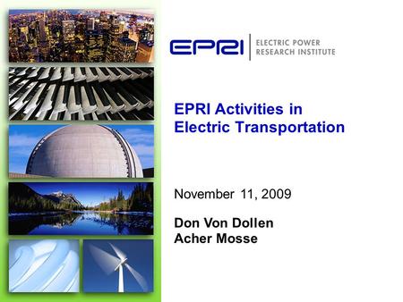 EPRI Activities in Electric Transportation November 11, 2009 Don Von Dollen Acher Mosse.