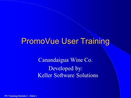 PV Training Module 1 - Slide 1 PromoVue User Training Canandaigua Wine Co. Developed by: Keller Software Solutions.