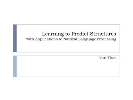 Learning to Predict Structures with Applications to Natural Language Processing Ivan Titov TexPoint fonts used in EMF. Read the TexPoint manual before.