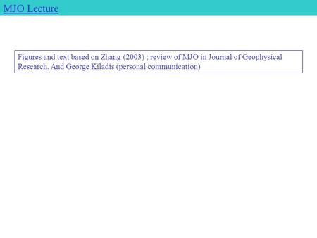 Figures and text based on Zhang (2003) ; review of MJO in Journal of Geophysical Research. And George Kiladis (personal communication) MJO Lecture.