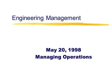 Engineering Management May 20, 1998 Managing Operations.